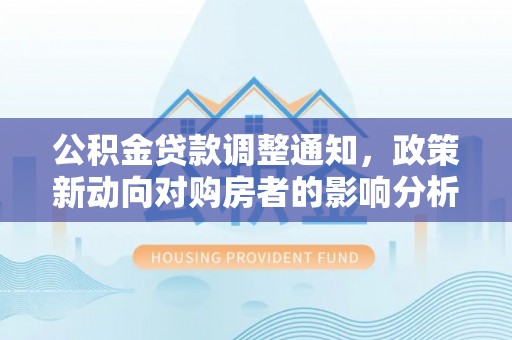 鲅鱼圈公积金贷款调整通知，政策新动向对购房者的影响分析