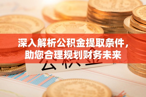 鲅鱼圈深入解析公积金提取条件，助您合理规划财务未来