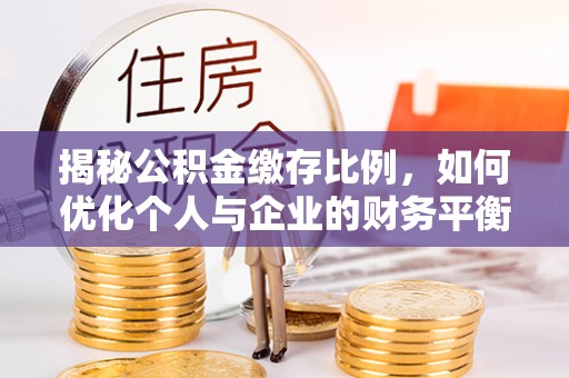 鲅鱼圈揭秘公积金缴存比例，如何优化个人与企业的财务平衡
