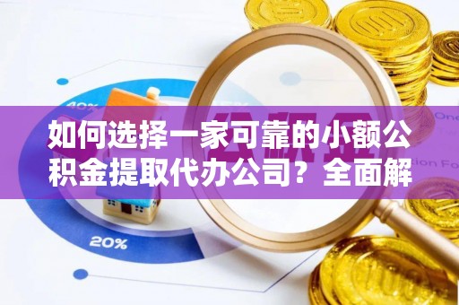 鲅鱼圈如何选择一家可靠的小额公积金提取代办公司？全面解析与指南