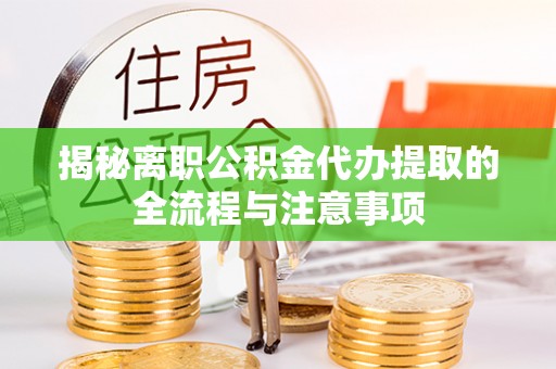 鲅鱼圈揭秘离职公积金代办提取的全流程与注意事项