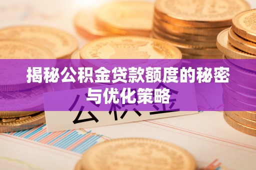 鲅鱼圈揭秘公积金贷款额度的秘密与优化策略