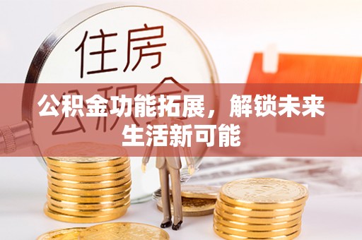 鲅鱼圈公积金功能拓展，解锁未来生活新可能