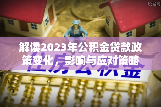 鲅鱼圈解读2023年公积金贷款政策变化，影响与应对策略