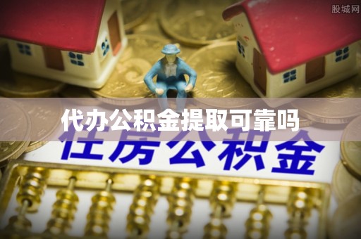鲅鱼圈代办公积金提取可靠吗