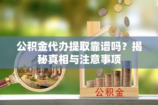 鲅鱼圈公积金代办提取靠谱吗？揭秘真相与注意事项