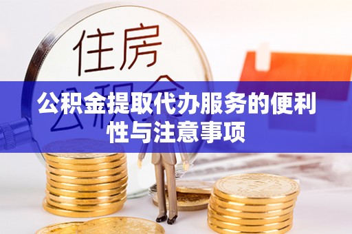 鲅鱼圈公积金提取代办服务的便利性与注意事项