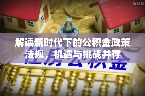 鲅鱼圈解读新时代下的公积金政策法规，机遇与挑战并存