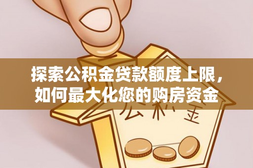 鲅鱼圈探索公积金贷款额度上限，如何最大化您的购房资金