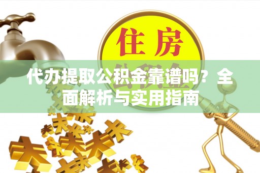 鲅鱼圈代办提取公积金靠谱吗？全面解析与实用指南