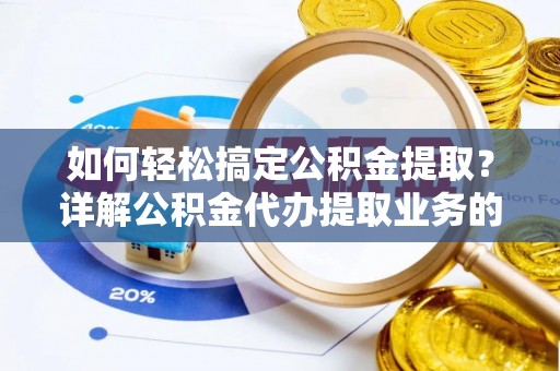鲅鱼圈如何轻松搞定公积金提取？详解公积金代办提取业务的便捷之道