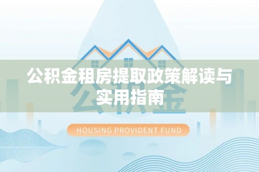 鲅鱼圈公积金租房提取政策解读与实用指南