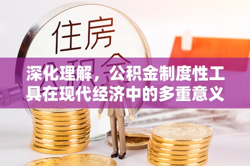 鲅鱼圈深化理解，公积金制度性工具在现代经济中的多重意义