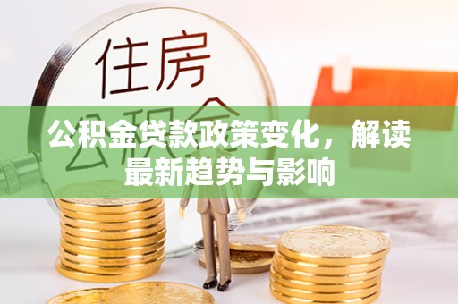 鲅鱼圈公积金贷款政策变化，解读最新趋势与影响