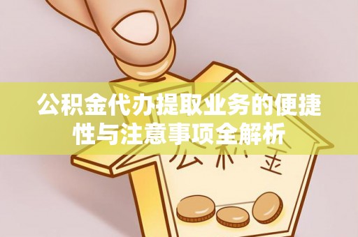 鲅鱼圈公积金代办提取业务的便捷性与注意事项全解析
