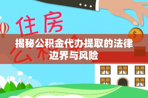 鲅鱼圈揭秘公积金代办提取的法律边界与风险