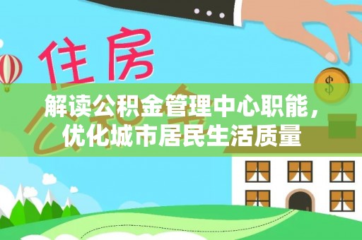鲅鱼圈解读公积金管理中心职能，优化城市居民生活质量