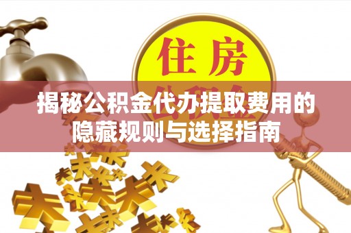 鲅鱼圈揭秘公积金代办提取费用的隐藏规则与选择指南