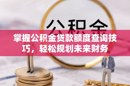 鲅鱼圈掌握公积金贷款额度查询技巧，轻松规划未来财务