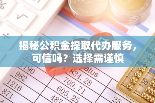 鲅鱼圈揭秘公积金提取代办服务，可信吗？选择需谨慎