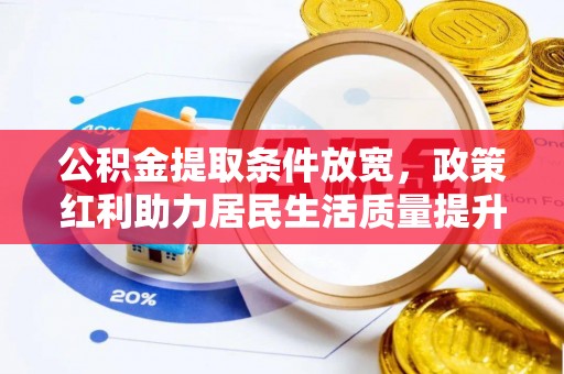 鲅鱼圈公积金提取条件放宽，政策红利助力居民生活质量提升