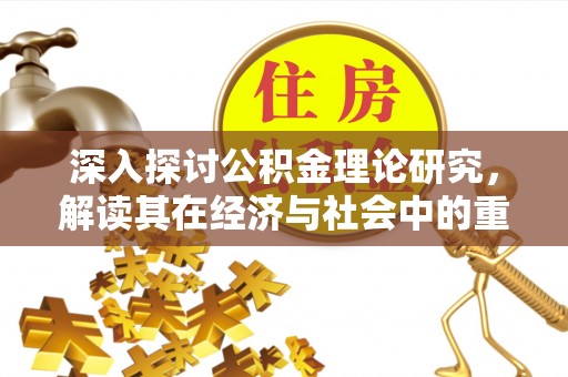 鲅鱼圈深入探讨公积金理论研究，解读其在经济与社会中的重要角色