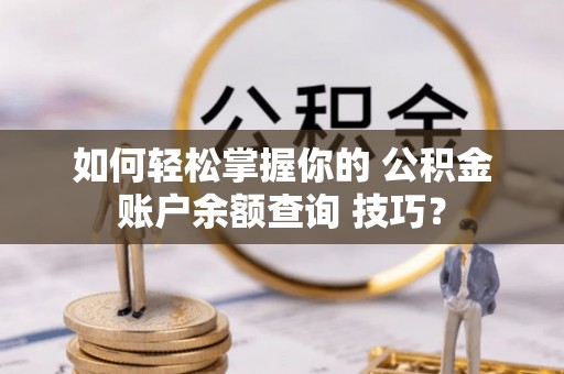 鲅鱼圈如何轻松掌握你的 公积金账户余额查询 技巧？
