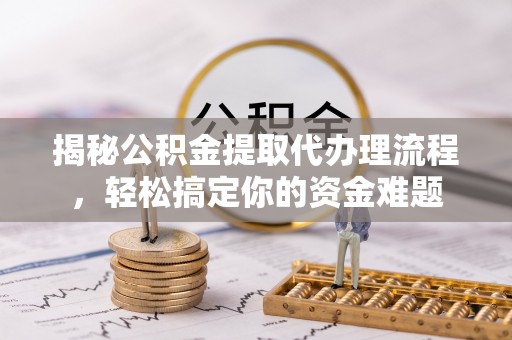 鲅鱼圈揭秘公积金提取代办理流程，轻松搞定你的资金难题