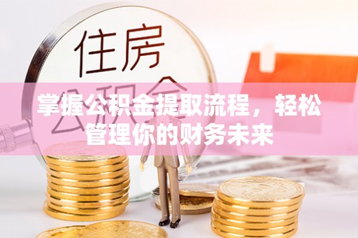 鲅鱼圈掌握公积金提取流程，轻松管理你的财务未来