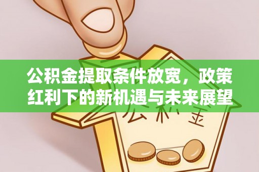 鲅鱼圈公积金提取条件放宽，政策红利下的新机遇与未来展望