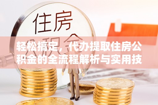 鲅鱼圈轻松搞定，代办提取住房公积金的全流程解析与实用技巧