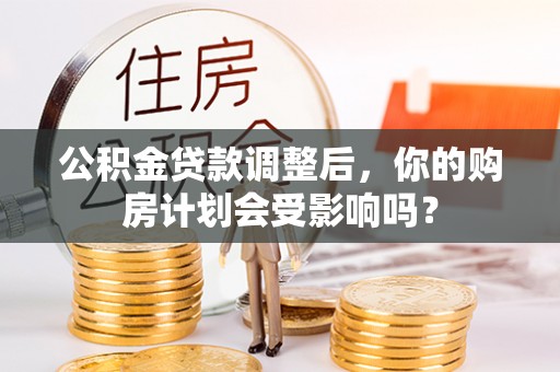 鲅鱼圈公积金贷款调整后，你的购房计划会受影响吗？