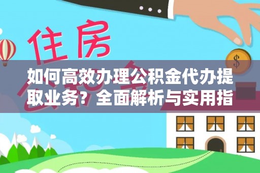 鲅鱼圈如何高效办理公积金代办提取业务？全面解析与实用指南