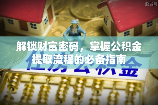 鲅鱼圈解锁财富密码，掌握公积金提取流程的必备指南