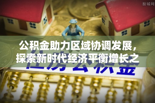 鲅鱼圈公积金助力区域协调发展，探索新时代经济平衡增长之道
