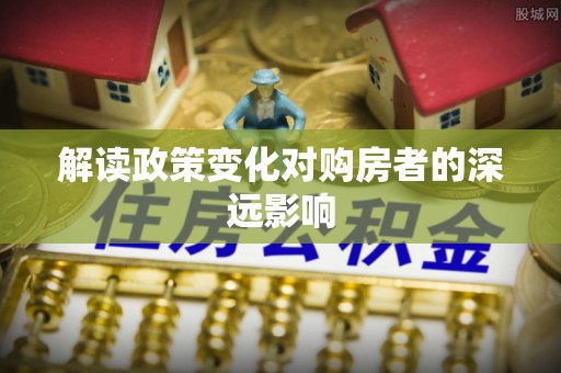 鲅鱼圈解读政策变化对购房者的深远影响