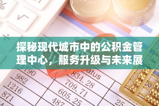 鲅鱼圈探秘现代城市中的公积金管理中心，服务升级与未来展望