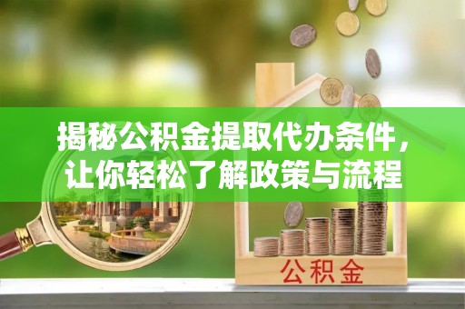 鲅鱼圈揭秘公积金提取代办条件，让你轻松了解政策与流程