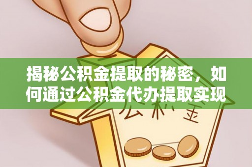 鲅鱼圈揭秘公积金提取的秘密，如何通过公积金代办提取实现财务自由