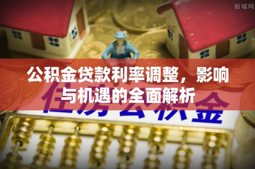 鲅鱼圈公积金贷款利率调整，影响与机遇的全面解析