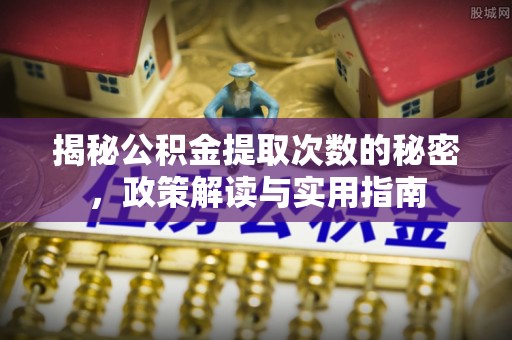 鲅鱼圈揭秘公积金提取次数的秘密，政策解读与实用指南