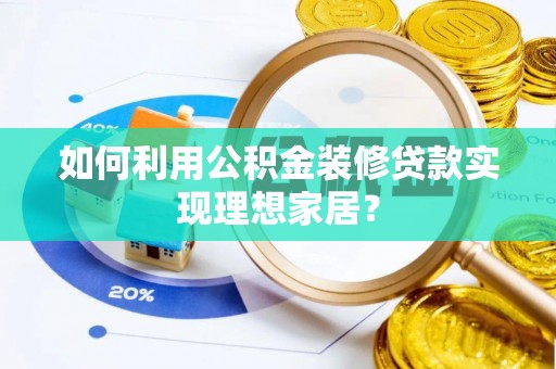 鲅鱼圈如何利用公积金装修贷款实现理想家居？