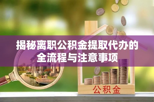 鲅鱼圈揭秘离职公积金提取代办的全流程与注意事项