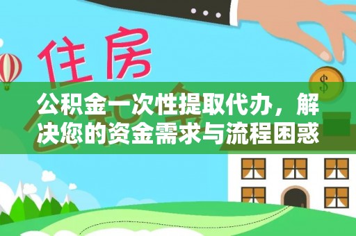 鲅鱼圈公积金一次性提取代办，解决您的资金需求与流程困惑
