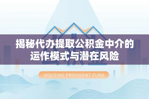 鲅鱼圈揭秘代办提取公积金中介的运作模式与潜在风险
