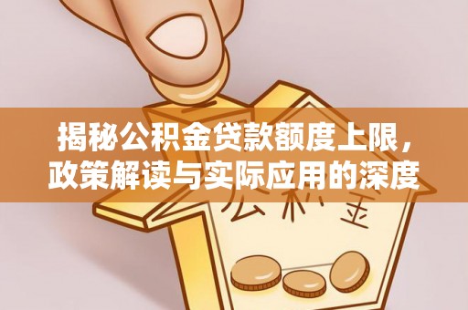 鲅鱼圈揭秘公积金贷款额度上限，政策解读与实际应用的深度分析