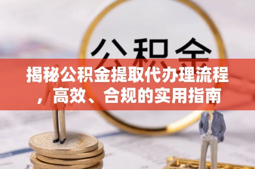 鲅鱼圈揭秘公积金提取代办理流程，高效、合规的实用指南