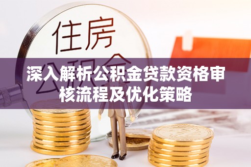 鲅鱼圈深入解析公积金贷款资格审核流程及优化策略