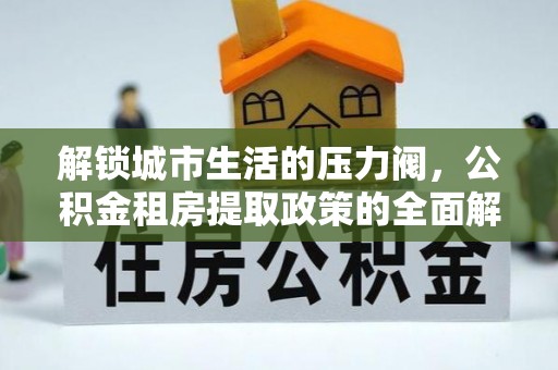 鲅鱼圈解锁城市生活的压力阀，公积金租房提取政策的全面解析与实践指南