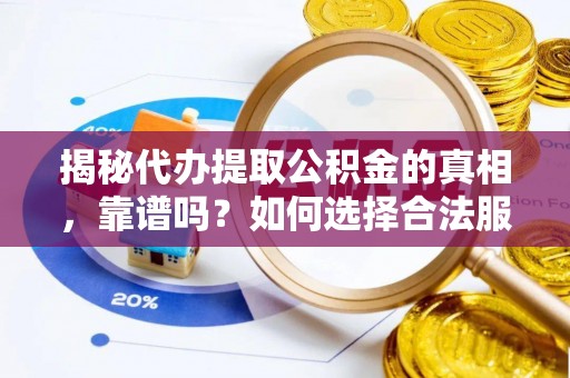 鲅鱼圈揭秘代办提取公积金的真相，靠谱吗？如何选择合法服务？